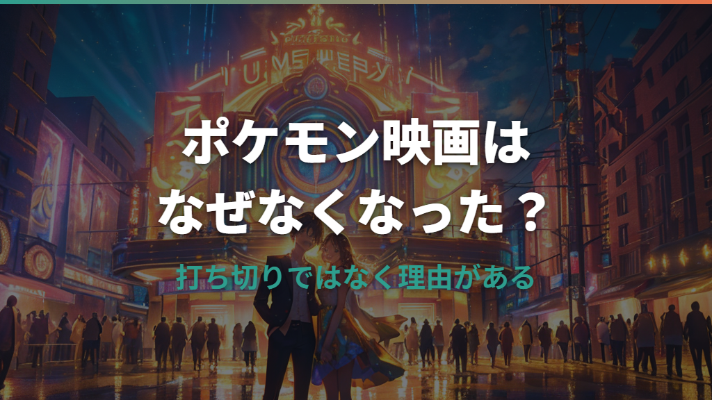 ポケモン映画はなぜなくなった？打ち切りではなく理由がある