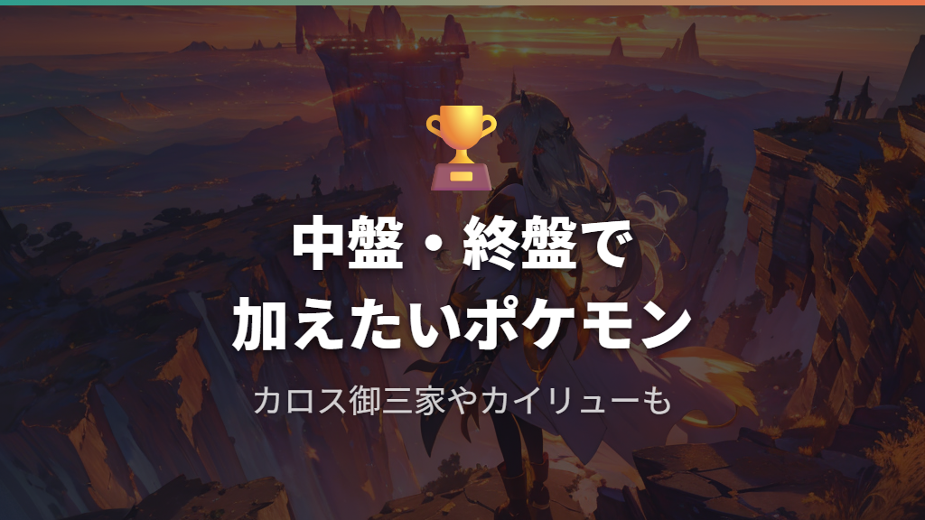 中盤・終盤の旅パに加えたいおすすめポケモン