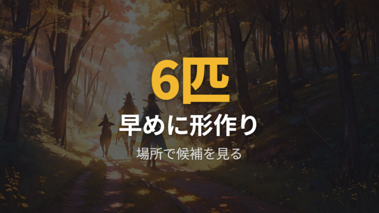 入手時期と出現場所で早めに6匹をそろえる
