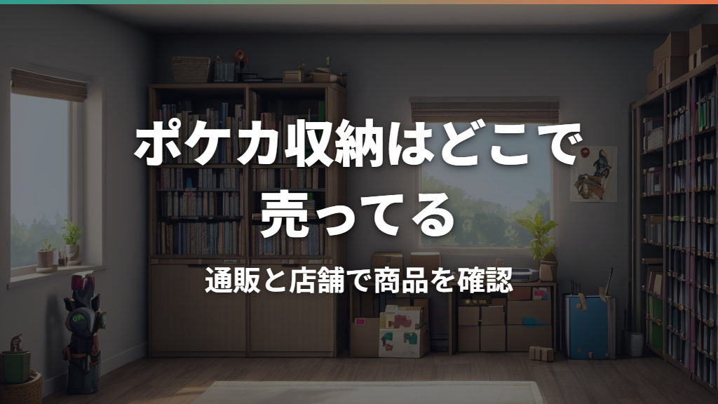 ポケカのストレージボックスはどこで売ってる？通販・店舗と選び方