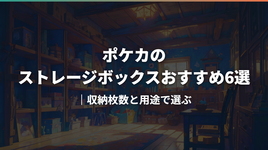 ポケカのストレージボックスおすすめ6選｜収納枚数と用途で選ぶ
