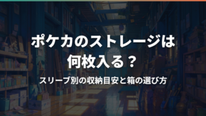 ポケカのストレージは何枚入る？スリーブ別の収納目安と箱の選び方