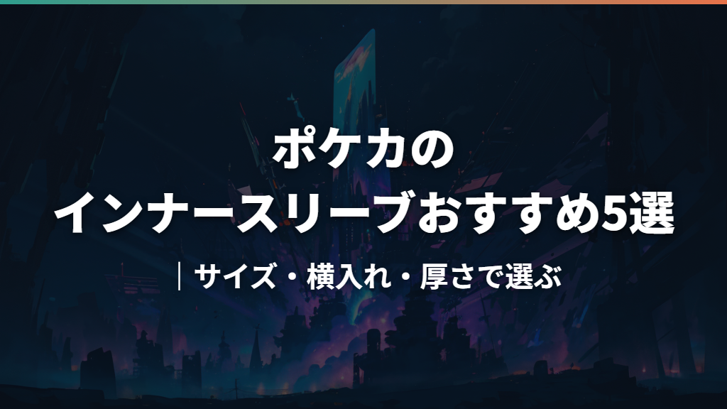 ポケカのインナースリーブおすすめ5選｜サイズ・横入れ・厚さで選ぶ