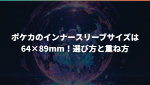 ポケカのインナースリーブサイズは64×89mm!選び方と重ね方