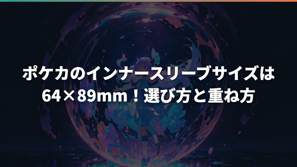 ポケカのインナースリーブサイズは64×89mm！選び方と重ね方