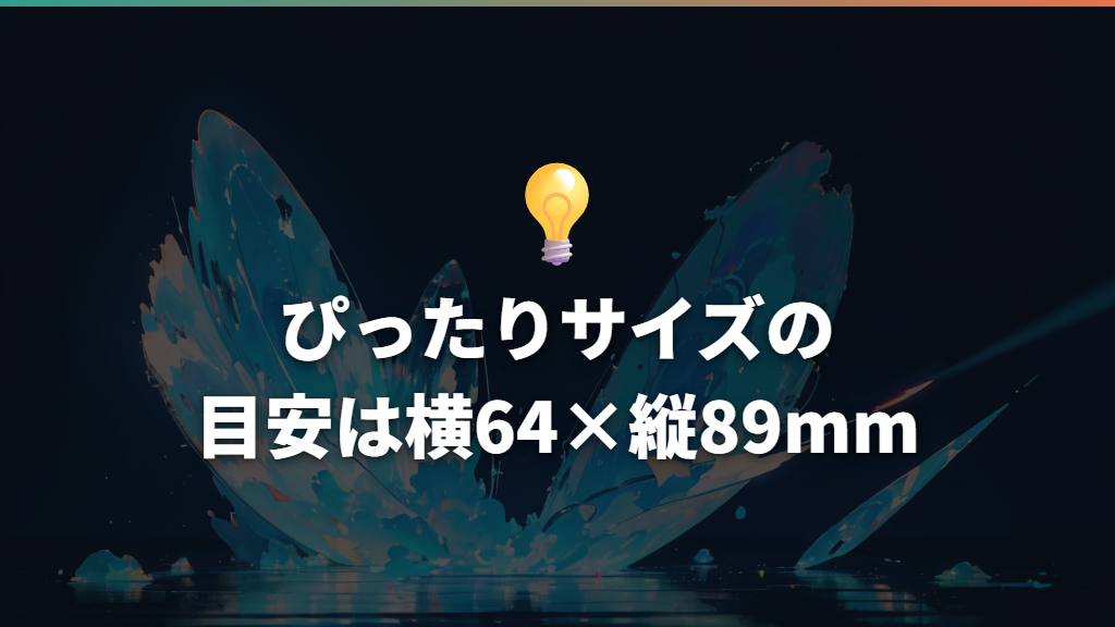 ぴったりサイズの目安は横64×縦89mm