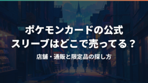 ポケモンカードの公式スリーブはどこで売ってる？店舗・通販と限定品の探し方