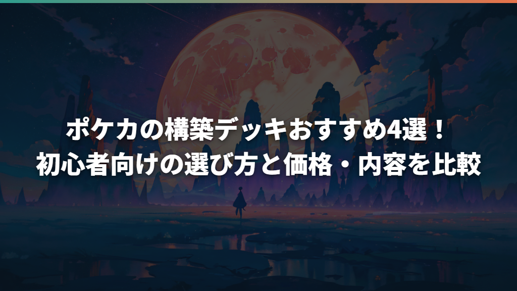 ポケカの構築デッキおすすめ4選！初心者向けの選び方と価格・内容を比較