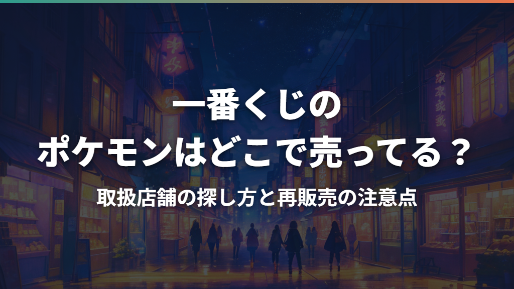 一番くじのポケモンはどこで売ってる？取扱店舗の探し方と再販売の注意点