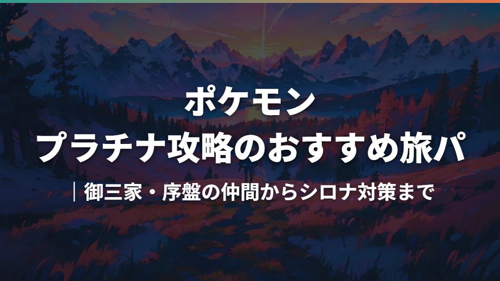 ポケモン プラチナ攻略のおすすめ旅パ｜御三家・序盤の仲間からシロナ対策まで