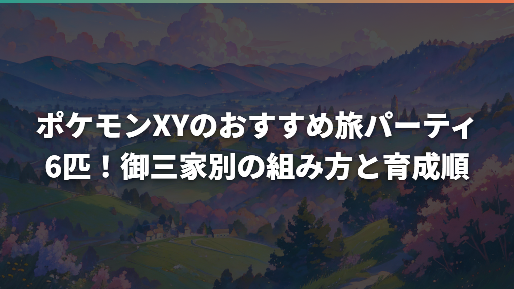 ポケモンXYのおすすめ旅パーティ6匹！御三家別の組み方と育成順