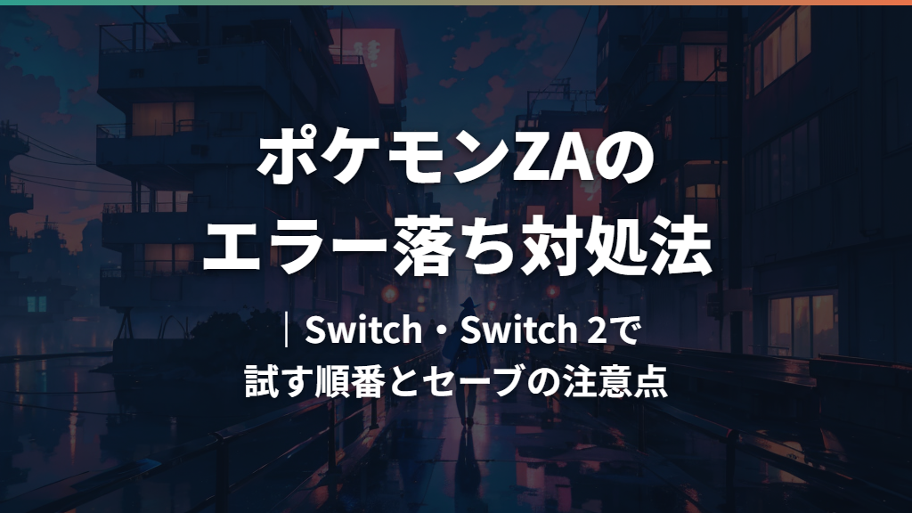 ポケモンZAのエラー落ち対処法｜Switch・Switch 2で試す順番とセーブの注意点