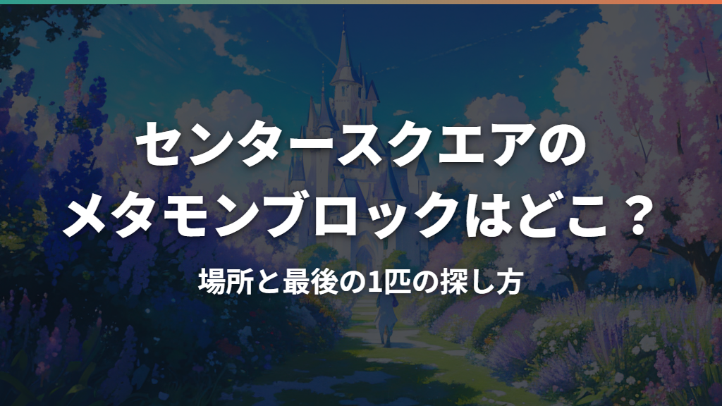 センタースクエアのメタモンブロックはどこ？場所と最後の1匹の探し方
