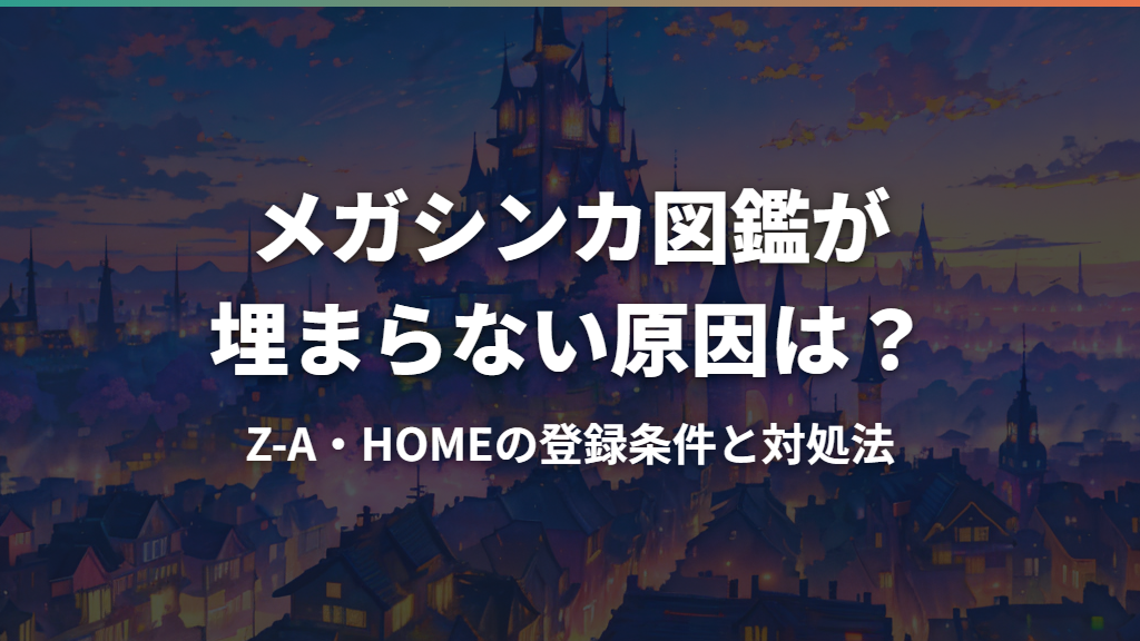 メガシンカ図鑑が埋まらない原因は？Z-A・HOMEの登録条件と対処法