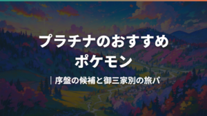 プラチナのおすすめポケモン|序盤の候補と御三家別の旅パ