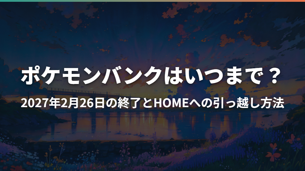 ポケモンバンクはいつまで？2027年2月26日の終了とHOMEへの引っ越し方法
