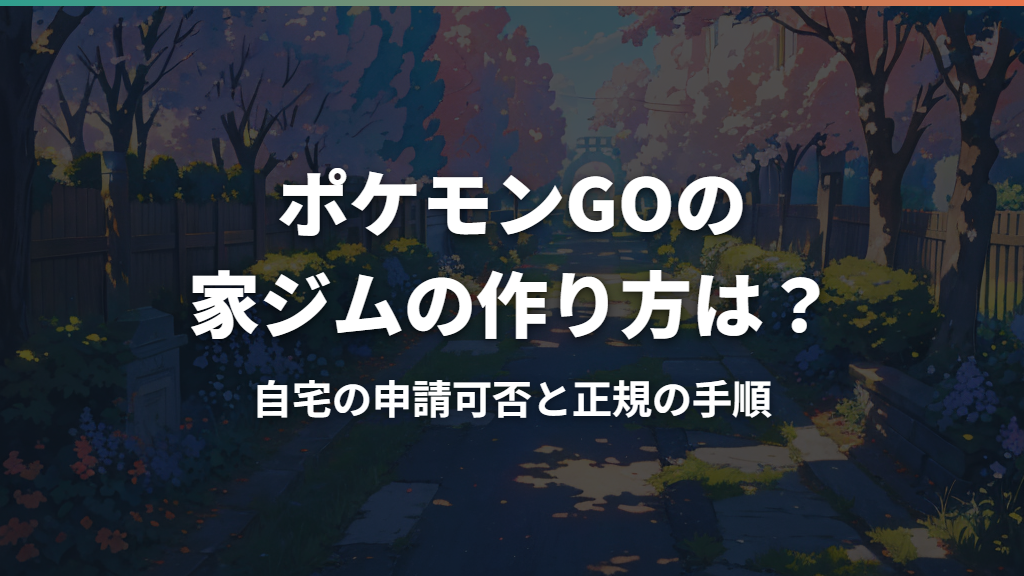 ポケモンGOの家ジムの作り方は？自宅の申請可否と正規の手順