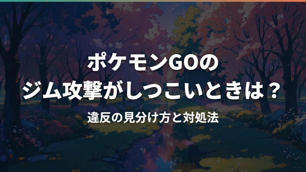 ポケモンGOのジム攻撃がしつこいときは？違反の見分け方と対処法